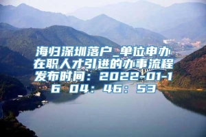 海归深圳落户_单位申办在职人才引进的办事流程发布时间：2022-01-16 04：46：53