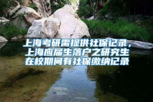 上海考研需提供社保记录，上海应届生落户之研究生在校期间有社保缴纳记录