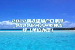 2022年入深圳户口条件_2022积分入户办理流程（单位办理）