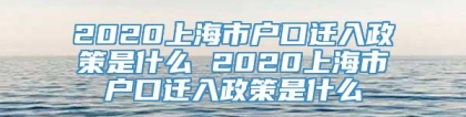 2020上海市户口迁入政策是什么 2020上海市户口迁入政策是什么