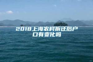 2018上海农村拆迁后户口有变化吗