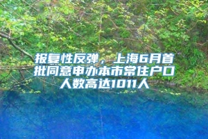 报复性反弹，上海6月首批同意申办本市常住户口人数高达1011人