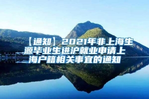【通知】2021年非上海生源毕业生进沪就业申请上海户籍相关事宜的通知