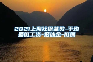 2021上海社保基数-平均最低工资-退休金-低保