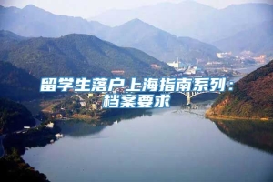 留学生落户上海指南系列：档案要求