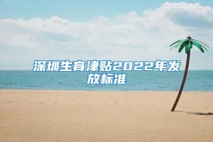 深圳生育津贴2022年发放标准