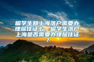 留学生回上海落户需要办理居住证么，留学生落户上海是否需要办理居住证？