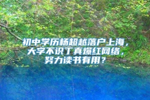 初中学历杨超越落户上海，大字不识丁真爆红网络，努力读书有用？