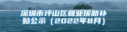 深圳市坪山区就业援助补贴公示（2022年8月）