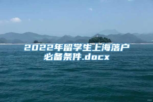 2022年留学生上海落户必备条件.docx