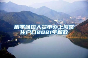 留学回国人员申办上海常住户口2021年新政