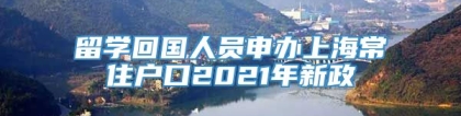 留学回国人员申办上海常住户口2021年新政