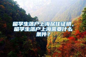 留学生落户上海居住证明，留学生落户上海需要什么条件？
