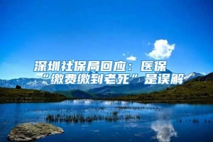 深圳社保局回应：医保“缴费缴到老死”是误解