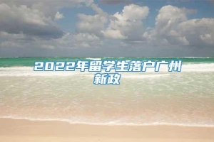 2022年留学生落户广州新政