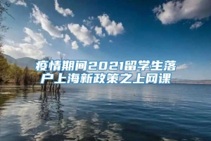 疫情期间2021留学生落户上海新政策之上网课