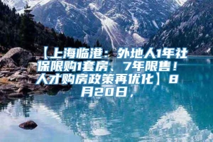 【上海临港：外地人1年社保限购1套房、7年限售！人才购房政策再优化】8月20日，