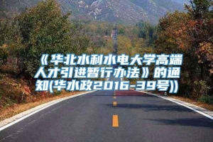 《华北水利水电大学高端人才引进暂行办法》的通知(华水政2016-39号))