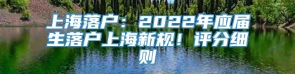 上海落户：2022年应届生落户上海新规！评分细则