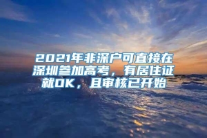 2021年非深户可直接在深圳参加高考，有居住证就OK，且审核已开始