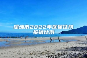 深圳市2022年医保住院报销比例