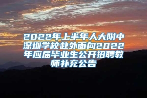 2022年上半年人大附中深圳学校赴外面向2022年应届毕业生公开招聘教师补充公告