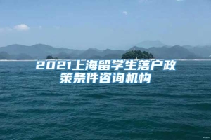 2021上海留学生落户政策条件咨询机构