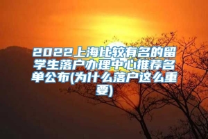 2022上海比较有名的留学生落户办理中心推荐名单公布(为什么落户这么重要)
