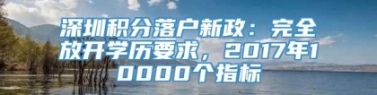 深圳积分落户新政：完全放开学历要求，2017年10000个指标