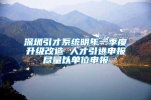 深圳引才系统明年一季度升级改造 人才引进申报尽量以单位申报