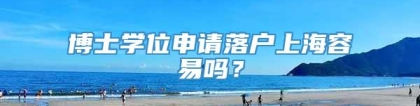 博士学位申请落户上海容易吗？