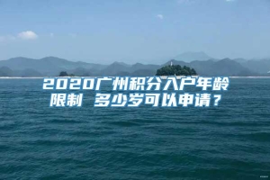 2020广州积分入户年龄限制 多少岁可以申请？