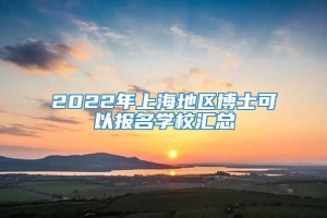 2022年上海地区博士可以报名学校汇总