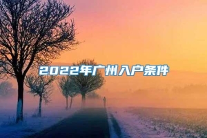 2022年广州入户条件