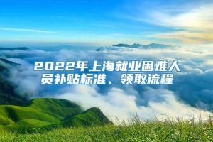 2022年上海就业困难人员补贴标准、领取流程