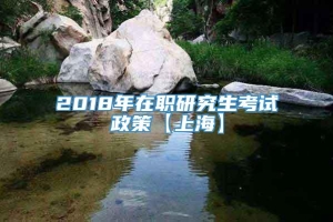 2018年在职研究生考试政策【上海】