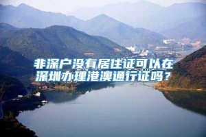 非深户没有居住证可以在深圳办理港澳通行证吗？