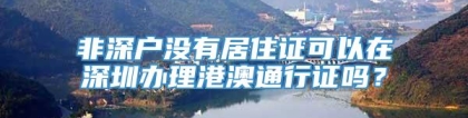 非深户没有居住证可以在深圳办理港澳通行证吗？