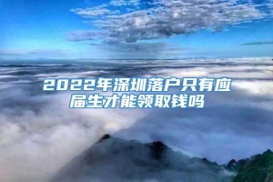 2022年深圳落户只有应届生才能领取钱吗
