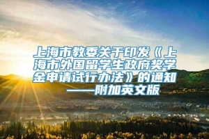 上海市教委关于印发《上海市外国留学生政府奖学金申请试行办法》的通知  ——附加英文版