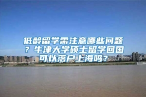 低龄留学需注意哪些问题？牛津大学硕士留学回国可以落户上海吗？