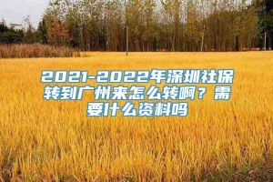 2021-2022年深圳社保转到广州来怎么转啊？需要什么资料吗