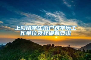上海留学生落户对学历工作单位及社保有要求