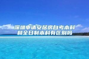深圳申请安居房自考本科和全日制本科有区别吗