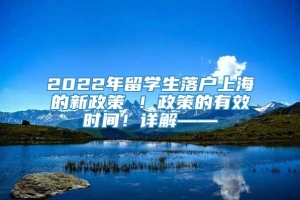 2022年留学生落户上海的新政策 ！政策的有效时间！详解——