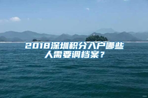2018深圳积分入户哪些人需要调档案？