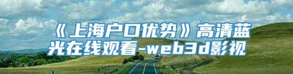 《上海户口优势》高清蓝光在线观看-web3d影视