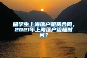留学生上海落户租赁合同，2021年上海落户流程时间？