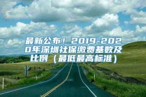 最新公布！2019-2020年深圳社保缴费基数及比例（最低最高标准）