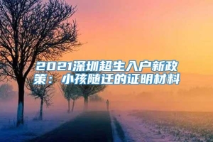 2021深圳超生入户新政策：小孩随迁的证明材料